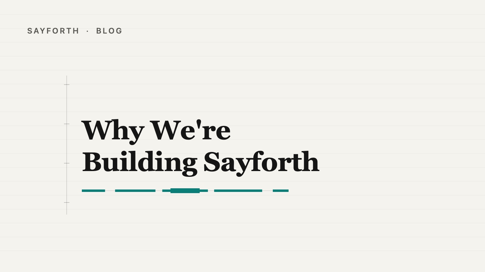 Cover for the post: Why We're Building Sayforth, an editorial layout with a wide left margin rule, the title hung beside it, and a short teal speaking line underneath.